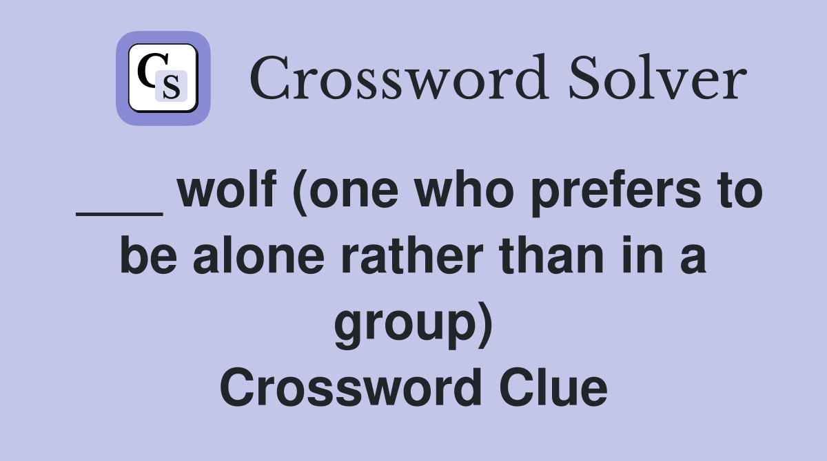 ___ wolf (one who prefers to be alone rather than in a group) Crossword Clue