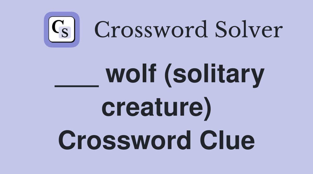 ___ wolf (solitary creature) Crossword Clue