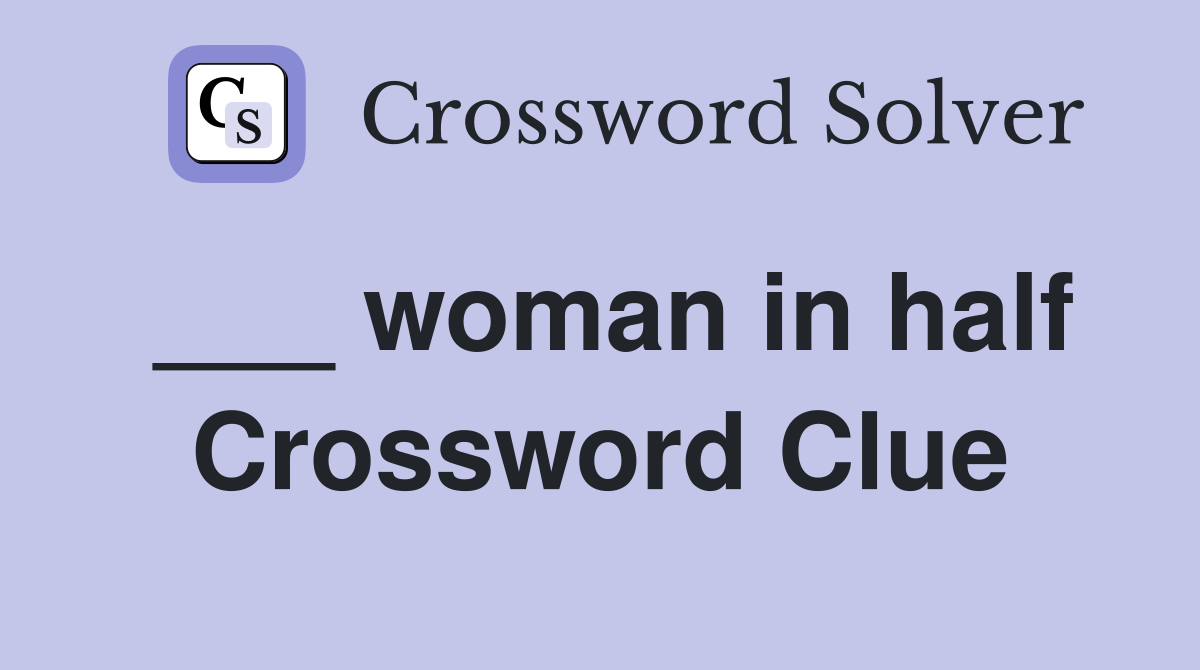 ___ woman in half Crossword Clue