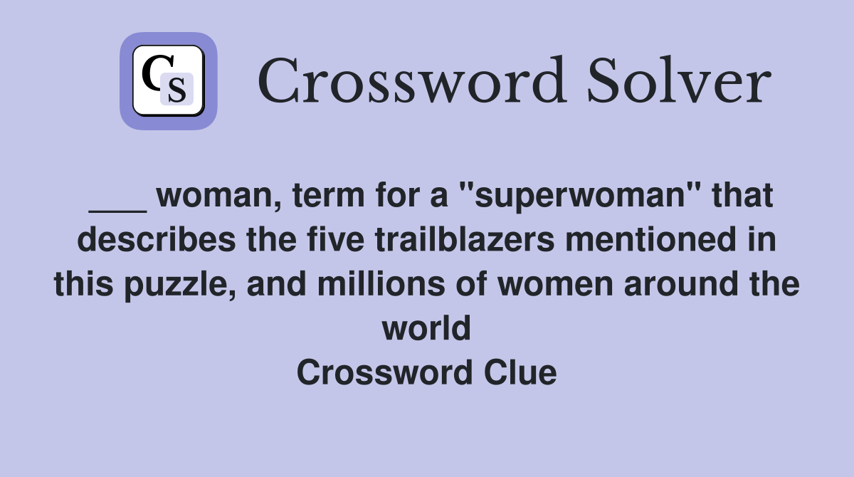 ___ woman, term for a "superwoman" that describes the five trailblazers mentioned in this puzzle, and millions of women around the world Crossword Clue