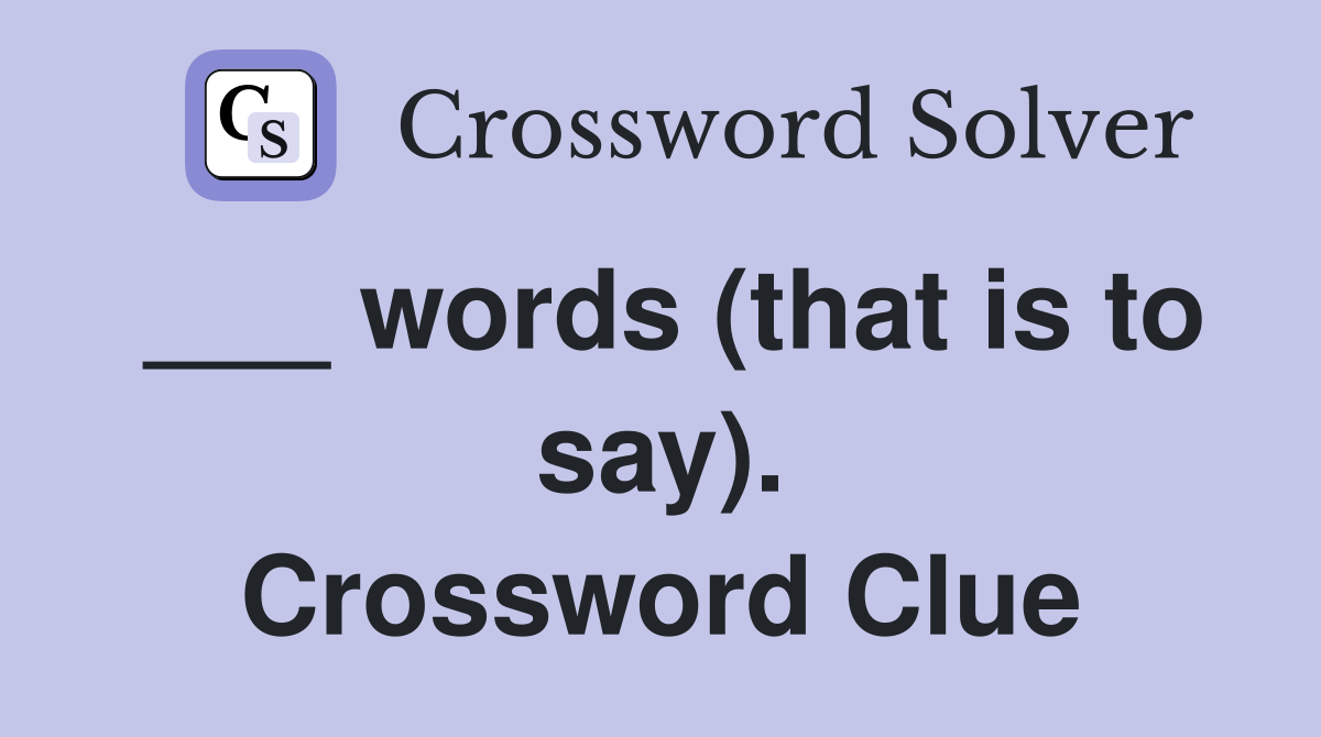 ___ words (that is to say). Crossword Clue