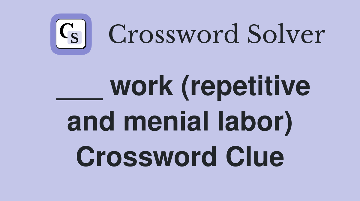 ___ work (repetitive and menial labor) Crossword Clue