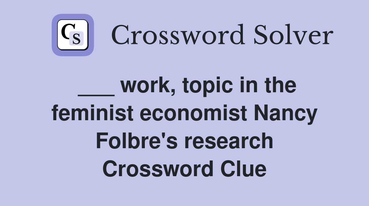 ___ work, topic in the feminist economist Nancy Folbre's research Crossword Clue
