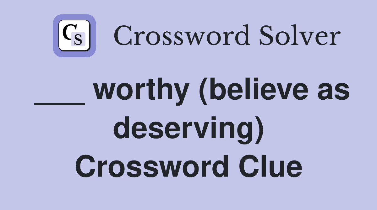 ___ worthy (believe as deserving) Crossword Clue