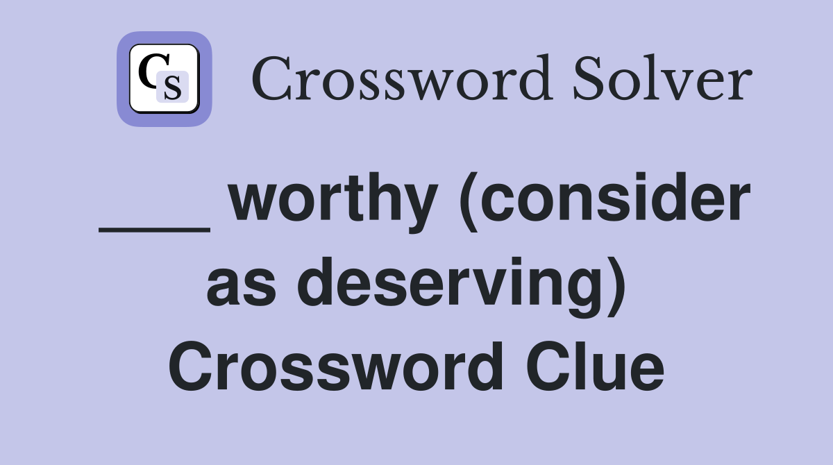 ___ worthy (consider as deserving) Crossword Clue