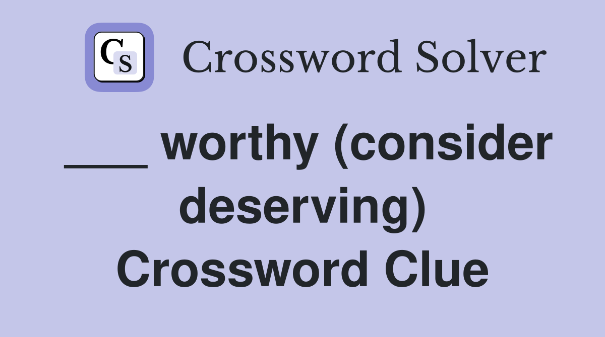 ___ worthy (consider deserving) Crossword Clue
