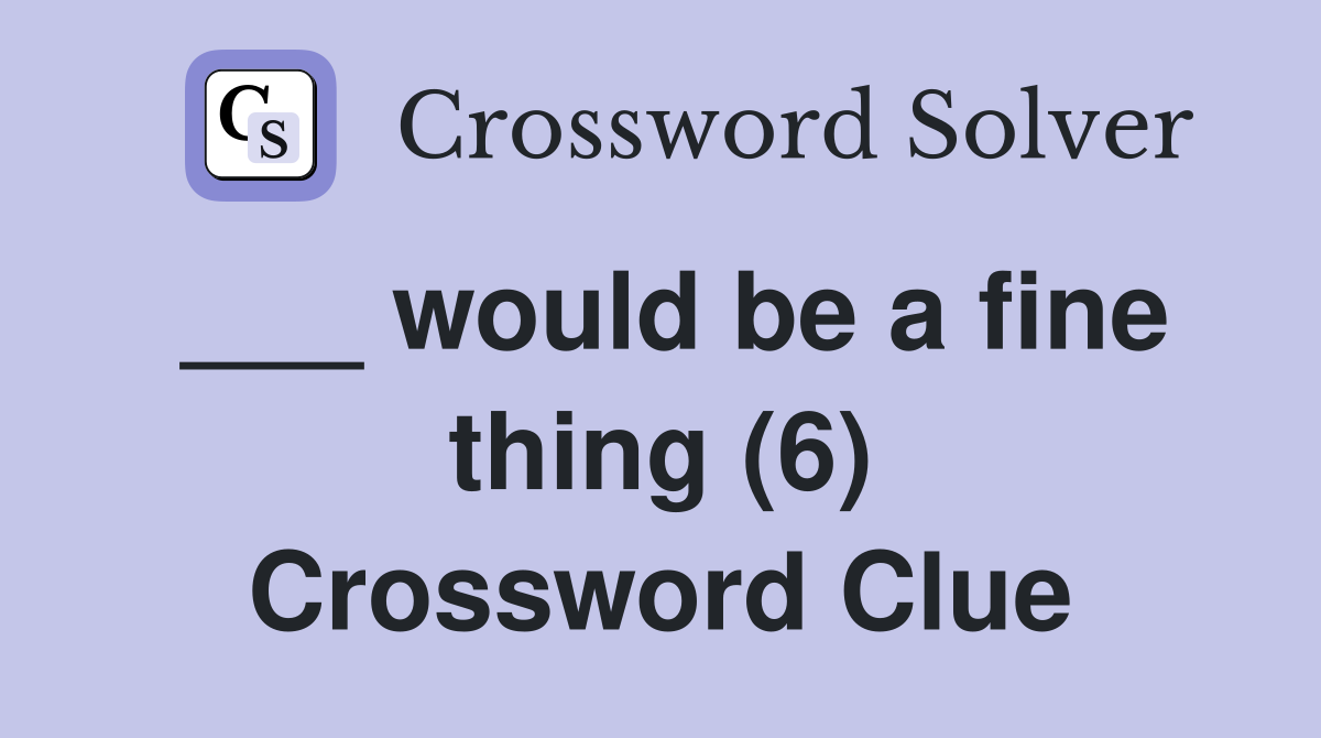 ___ would be a fine thing (6) Crossword Clue