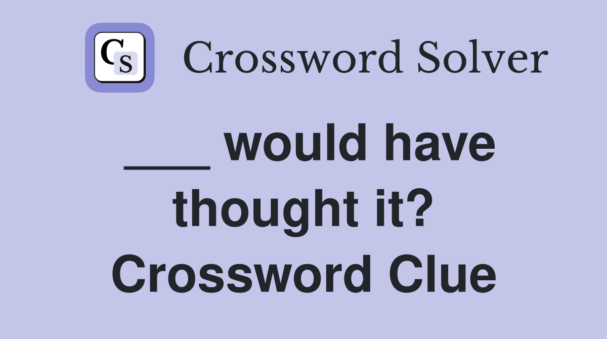 ___ would have thought it? Crossword Clue