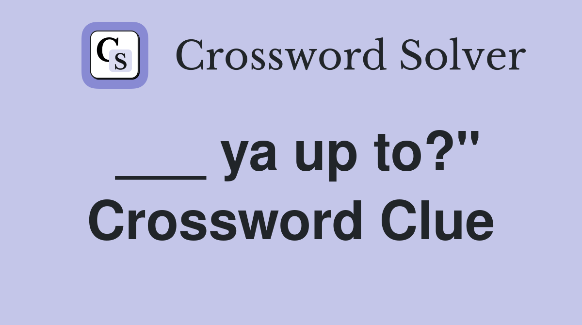 ___ ya up to?" Crossword Clue