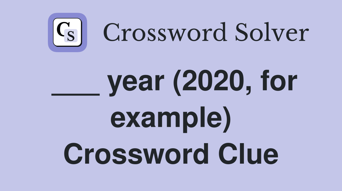 ___ year (2020, for example) Crossword Clue