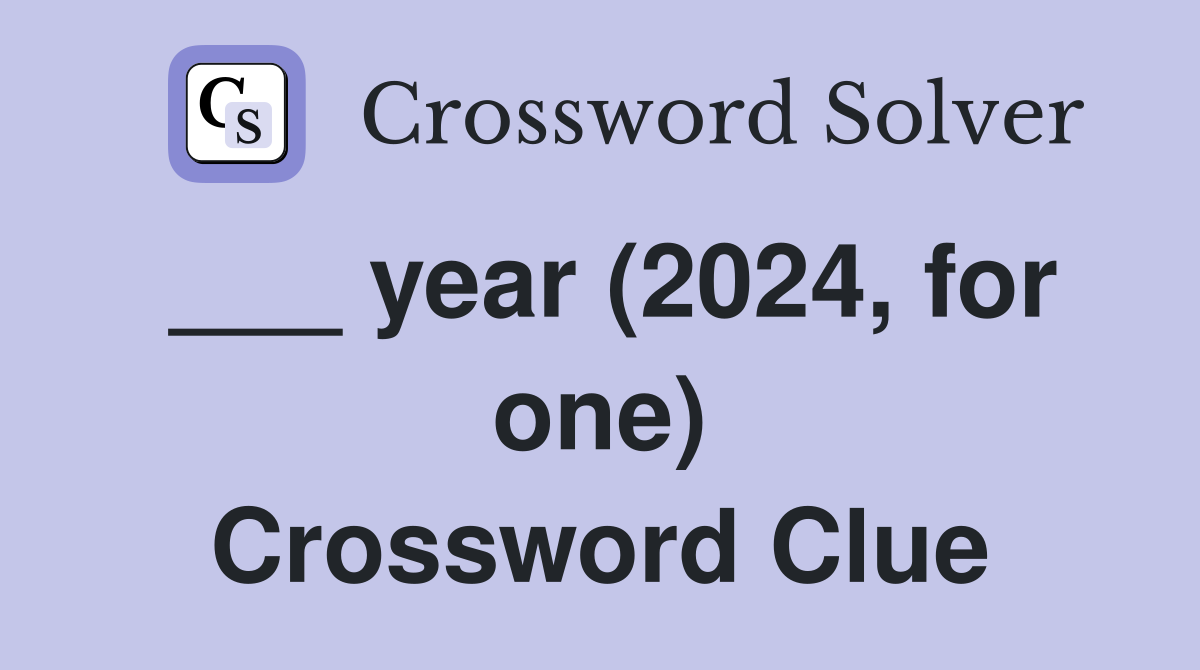 ___ year (2024, for one) Crossword Clue