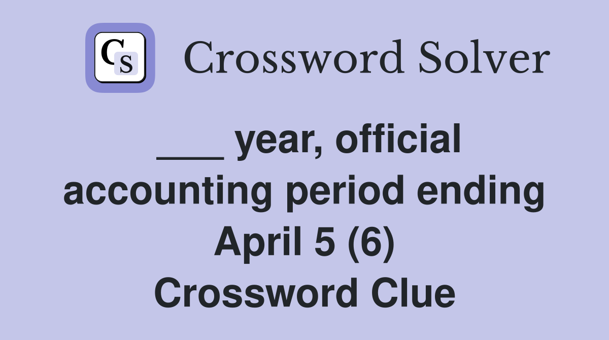 ___ year, official accounting period ending April 5 (6) Crossword Clue