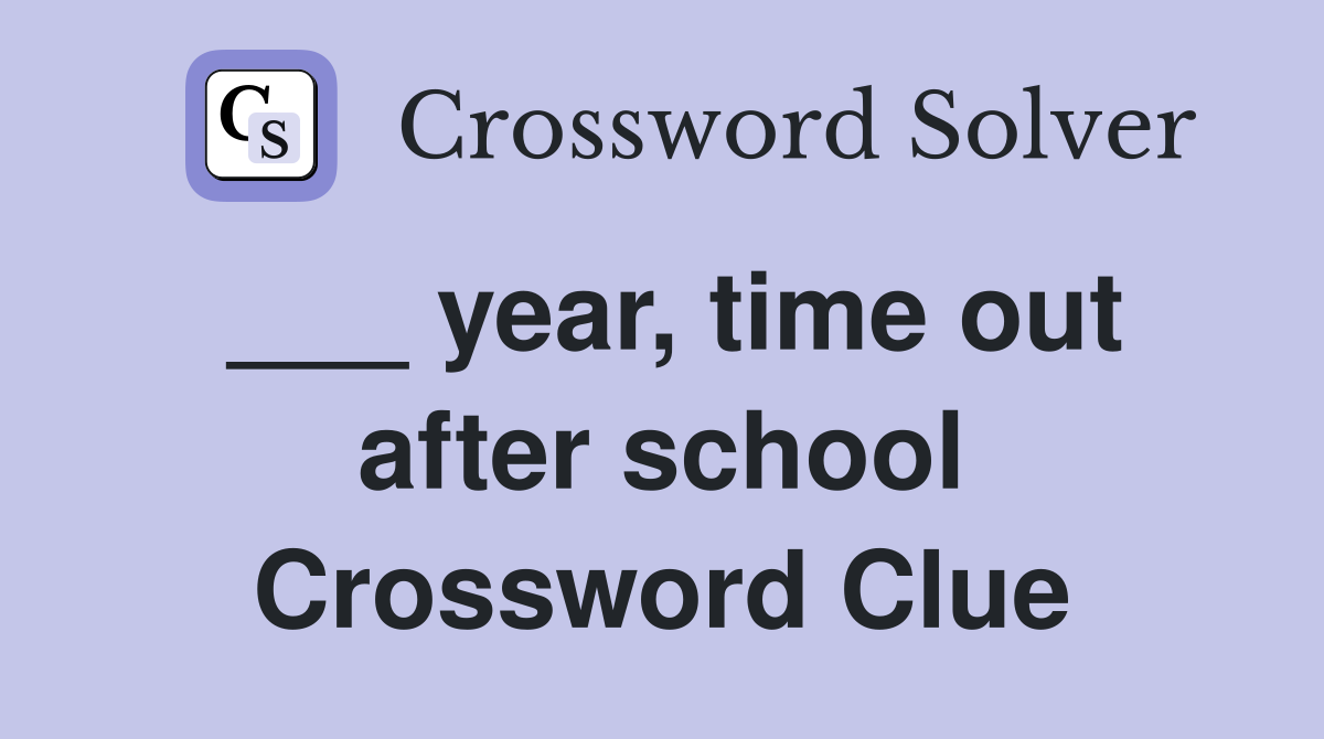 ___ year, time out after school Crossword Clue