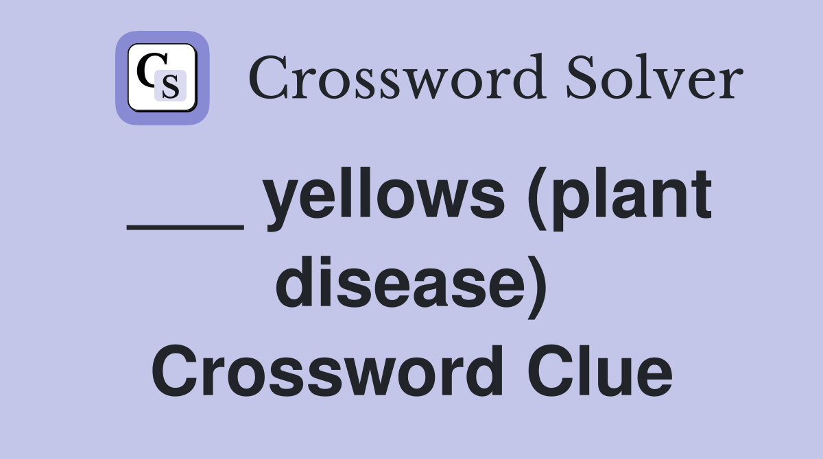 ___ yellows (plant disease) Crossword Clue