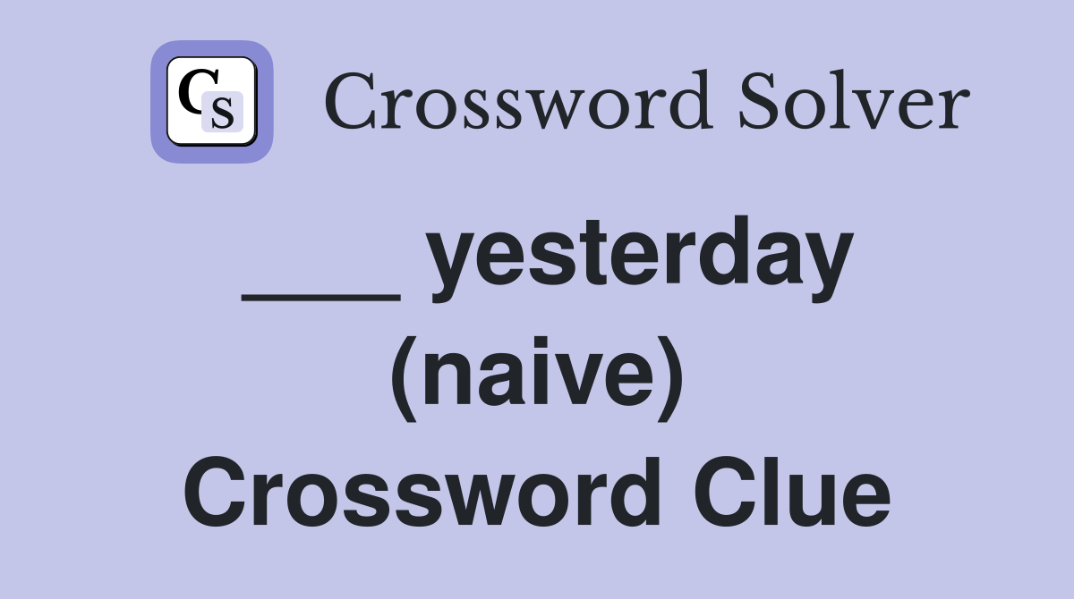 ___ yesterday (naive) Crossword Clue