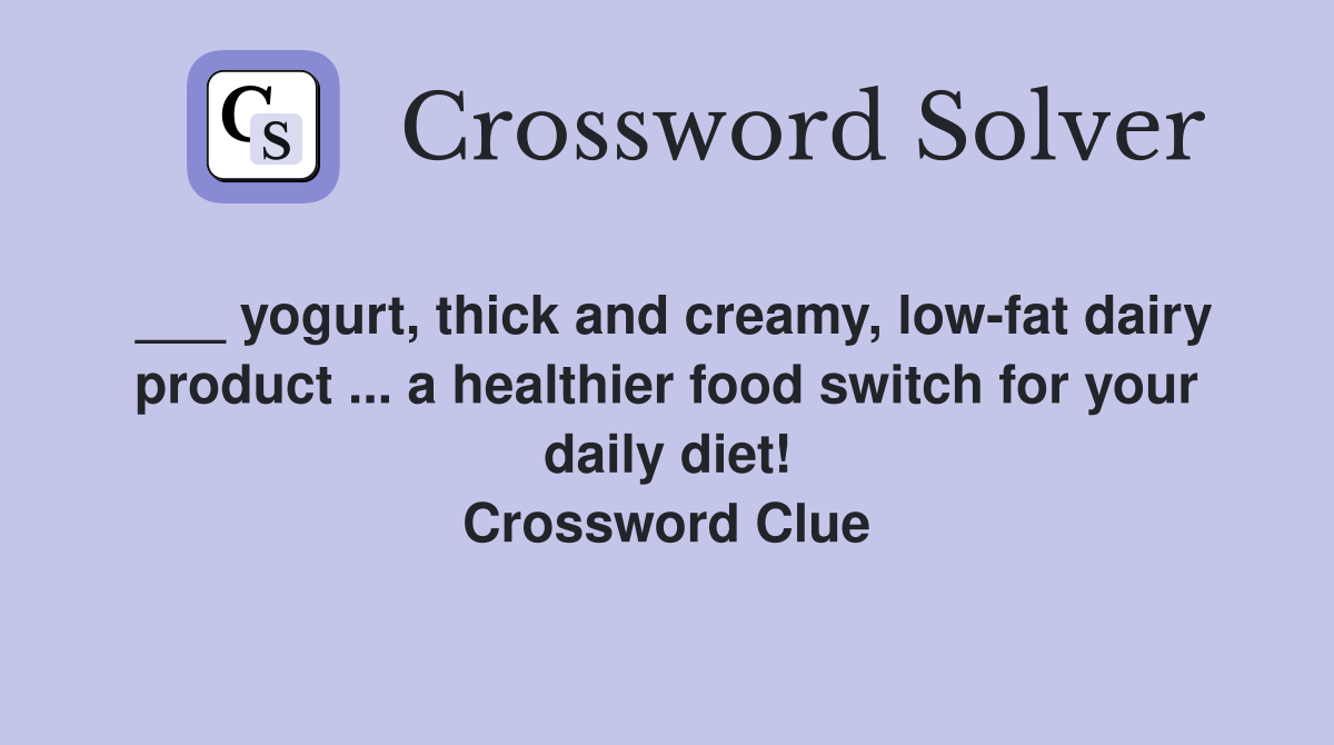 ___ yogurt, thick and creamy, low-fat dairy product ... a healthier food switch for your daily diet! Crossword Clue