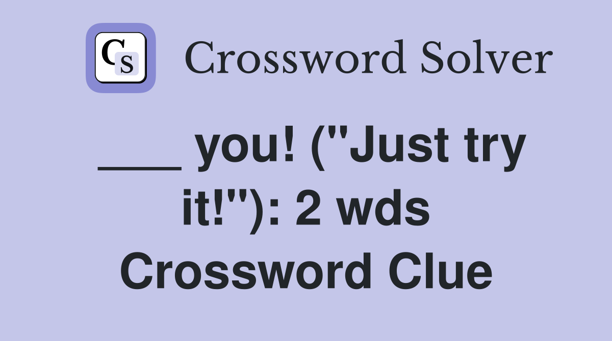 ___ you! ("Just try it!"): 2 wds Crossword Clue