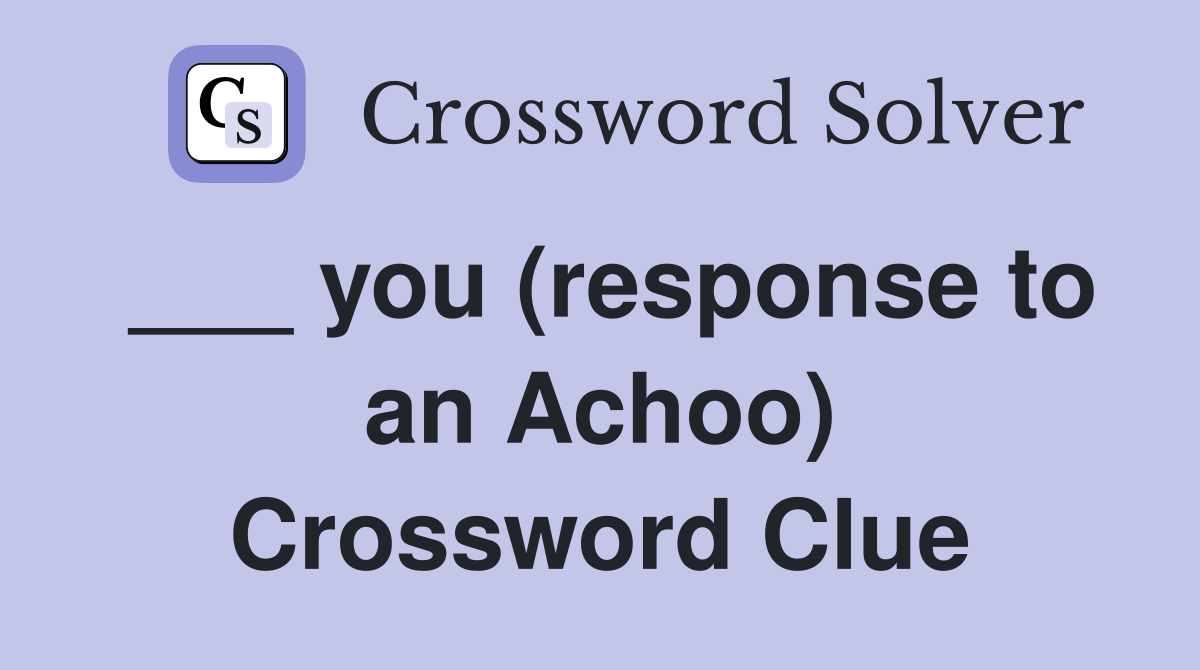 ___ you (response to an Achoo) Crossword Clue