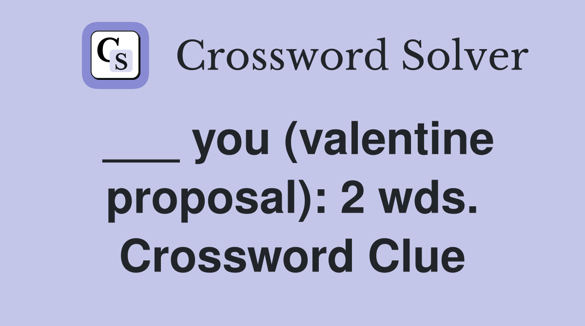___ you (valentine proposal): 2 wds. Crossword Clue