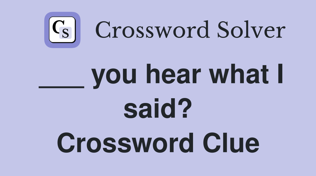 ___ you hear what I said? Crossword Clue