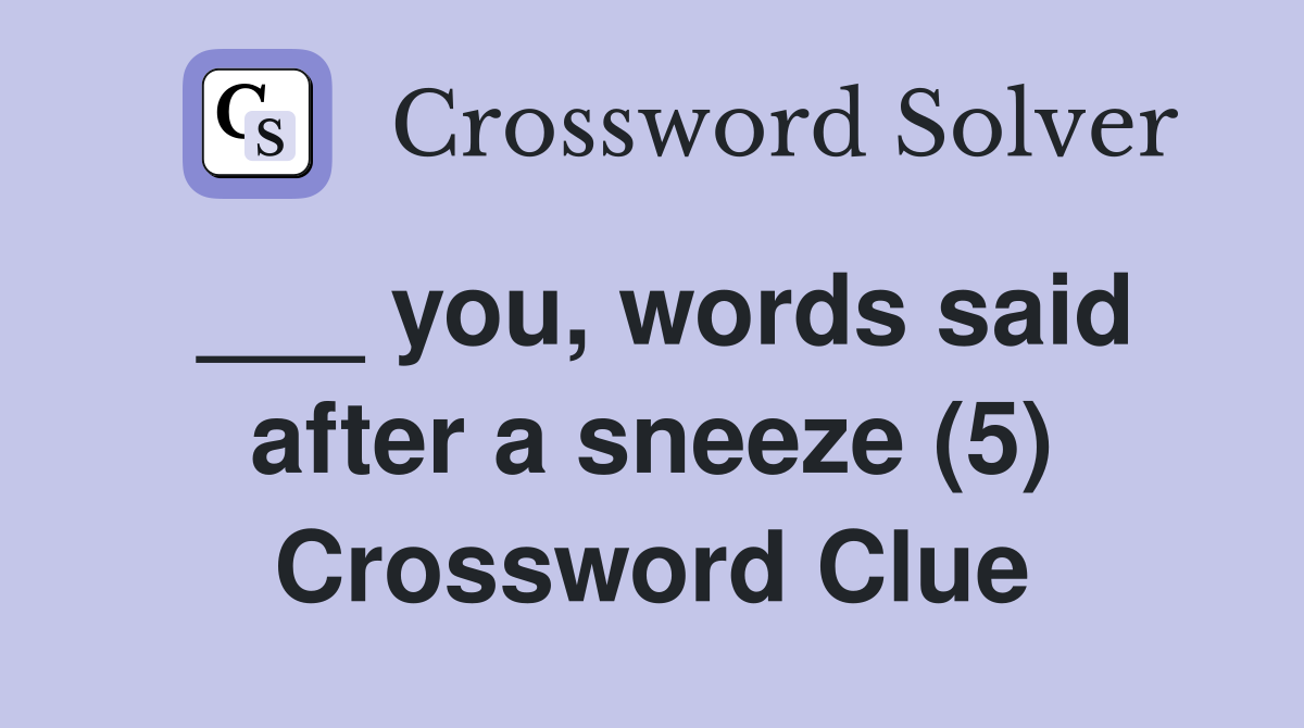 ___ you, words said after a sneeze (5) Crossword Clue