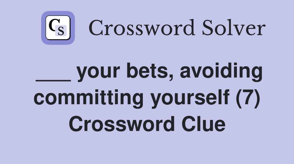 ___ your bets, avoiding committing yourself (7) Crossword Clue