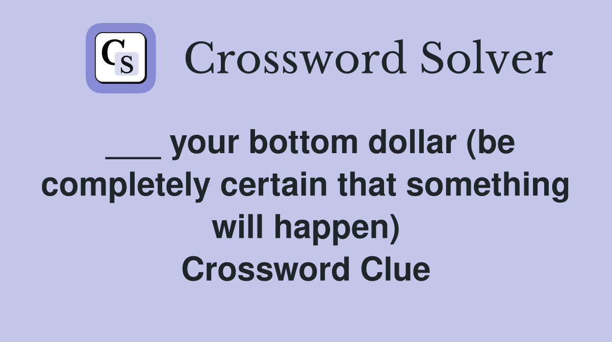 ___ your bottom dollar (be completely certain that something will happen) Crossword Clue