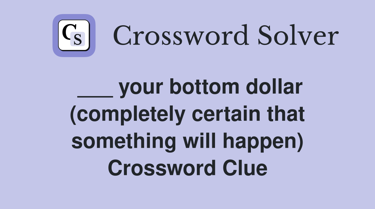 ___ your bottom dollar (completely certain that something will happen) Crossword Clue