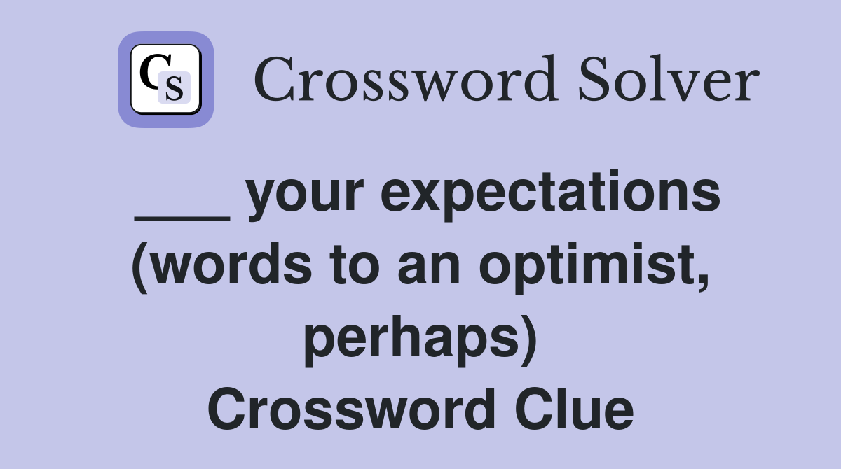 ___ your expectations (words to an optimist, perhaps) Crossword Clue