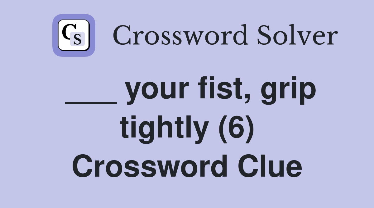 ___ your fist, grip tightly (6) Crossword Clue
