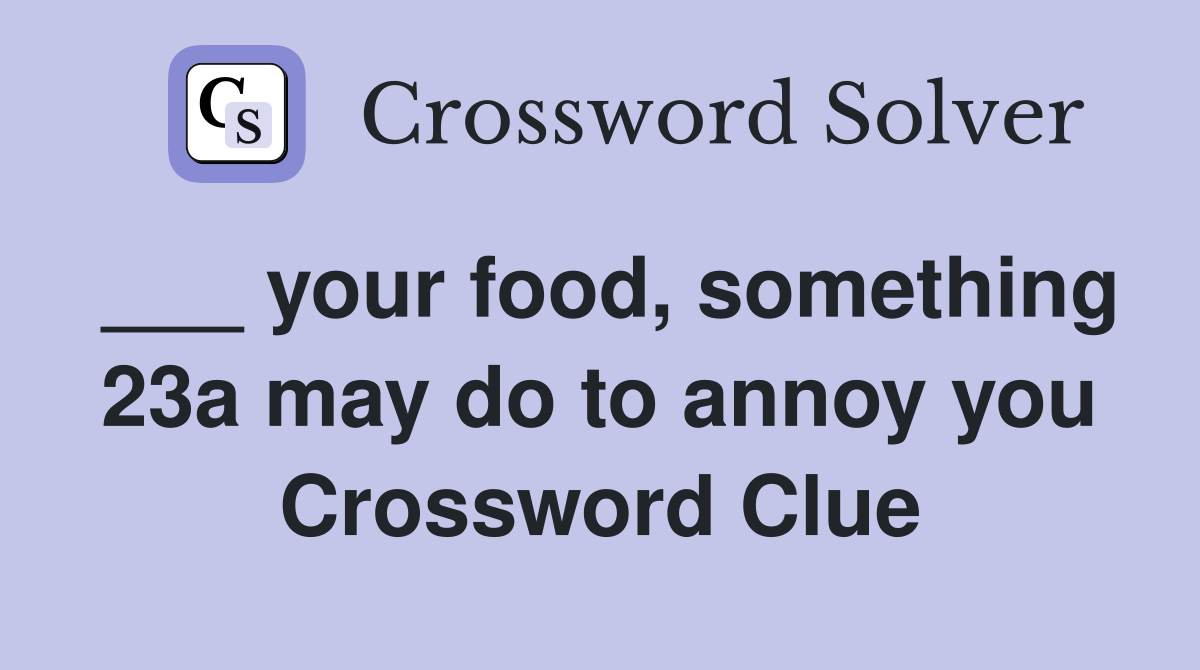 ___ your food, something 23a may do to annoy you Crossword Clue