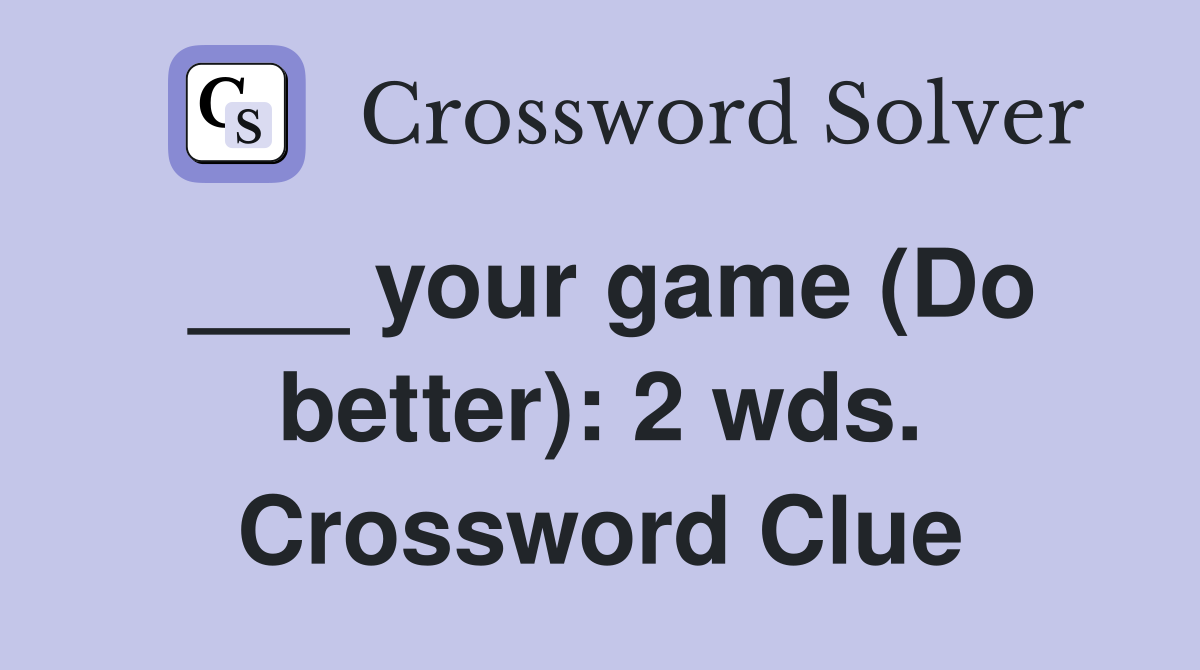 ___ your game (Do better): 2 wds. Crossword Clue