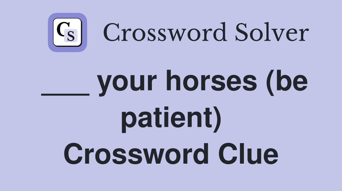 ___ your horses (be patient) Crossword Clue