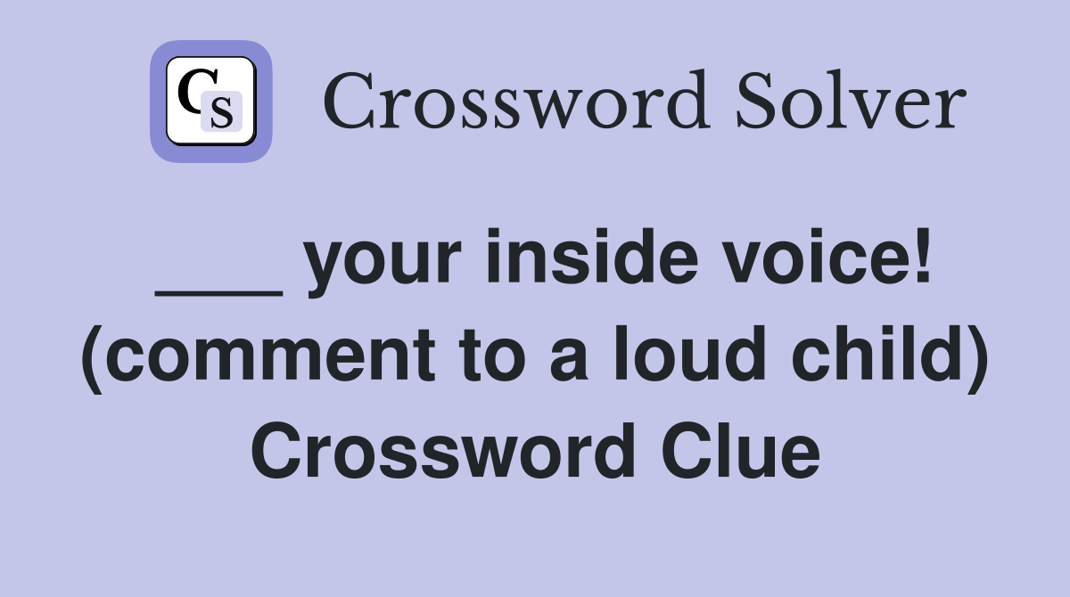 ___ your inside voice! (comment to a loud child) Crossword Clue