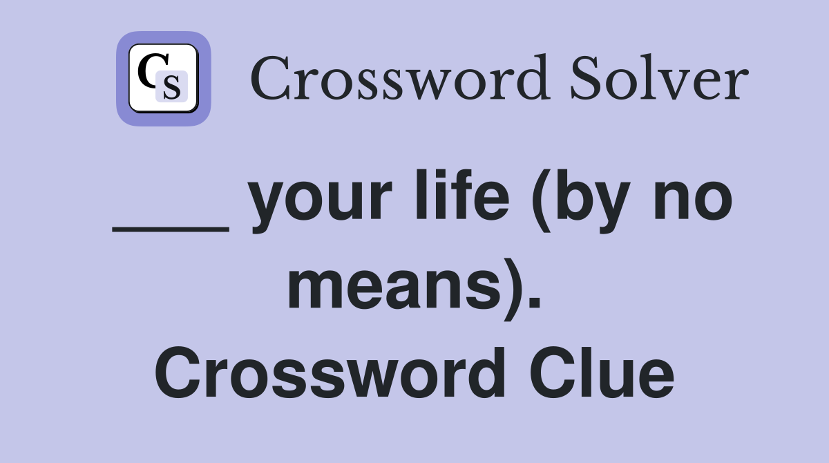 ___ your life (by no means). Crossword Clue