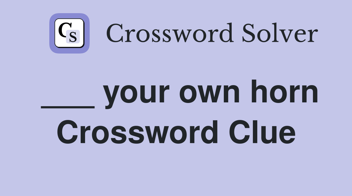 ___ your own horn Crossword Clue