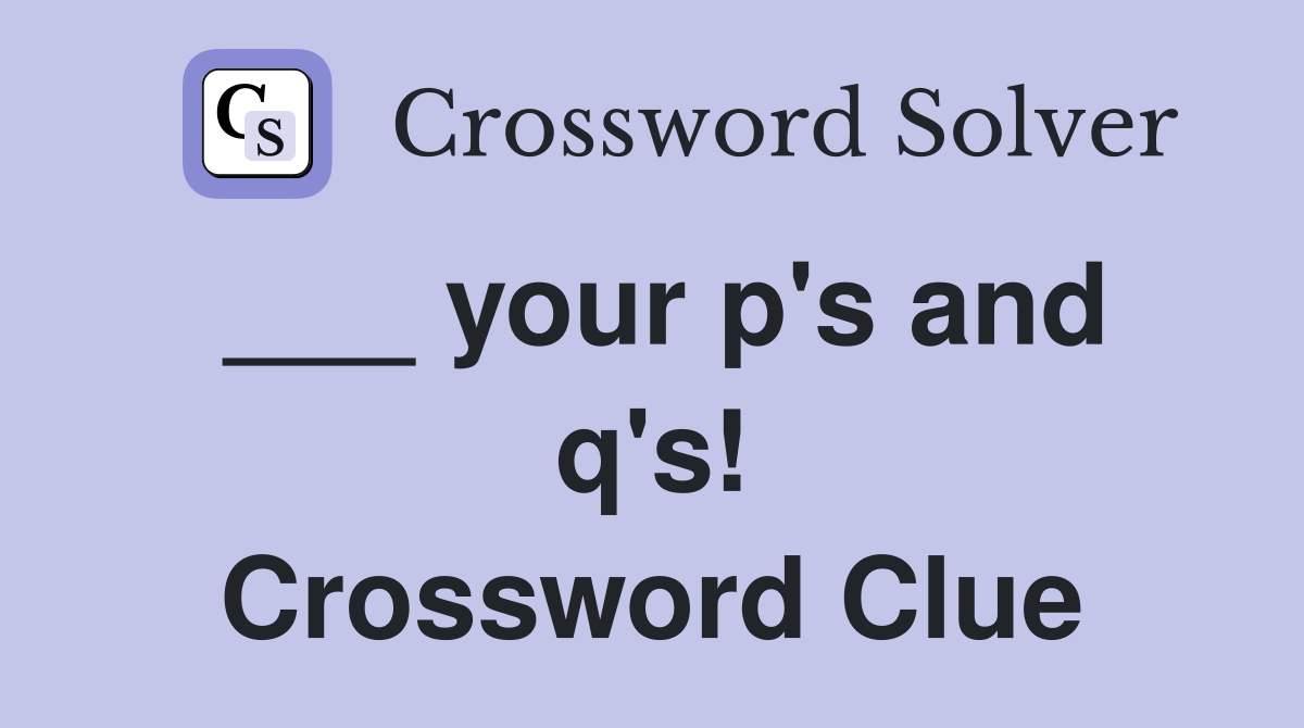 ___ your p's and q's! Crossword Clue