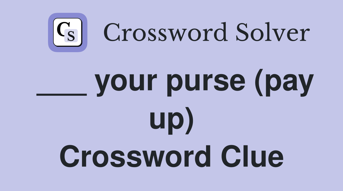 ___ your purse (pay up) Crossword Clue