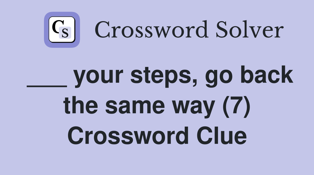 ___ your steps, go back the same way (7) Crossword Clue
