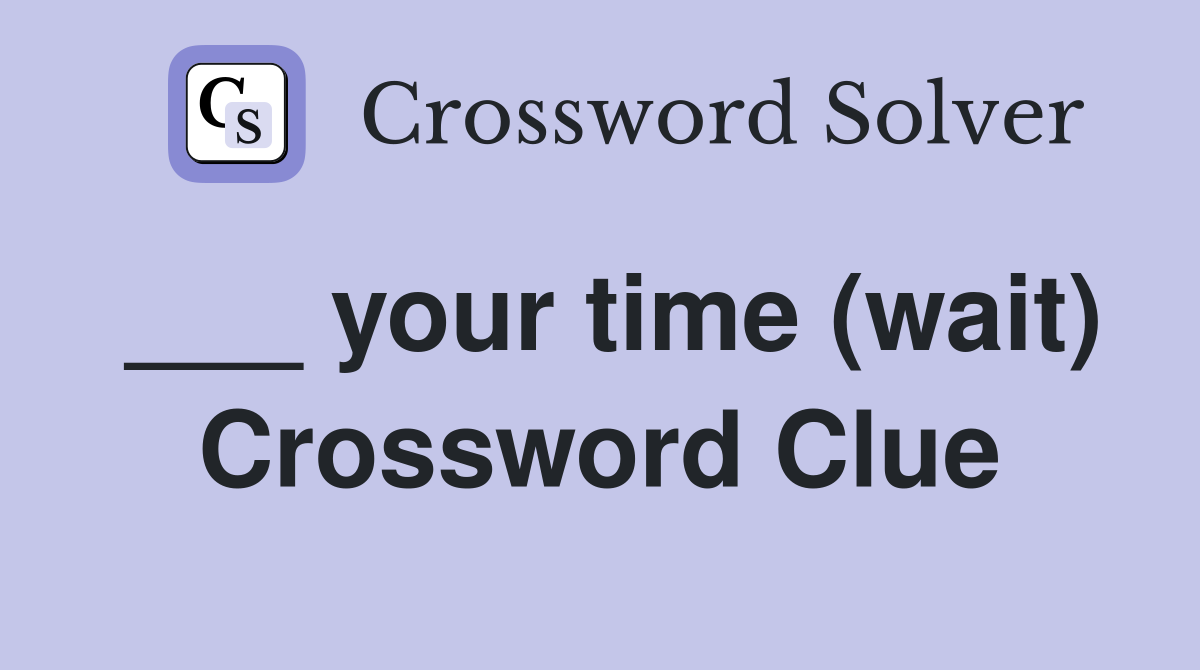 ___ your time (wait) Crossword Clue