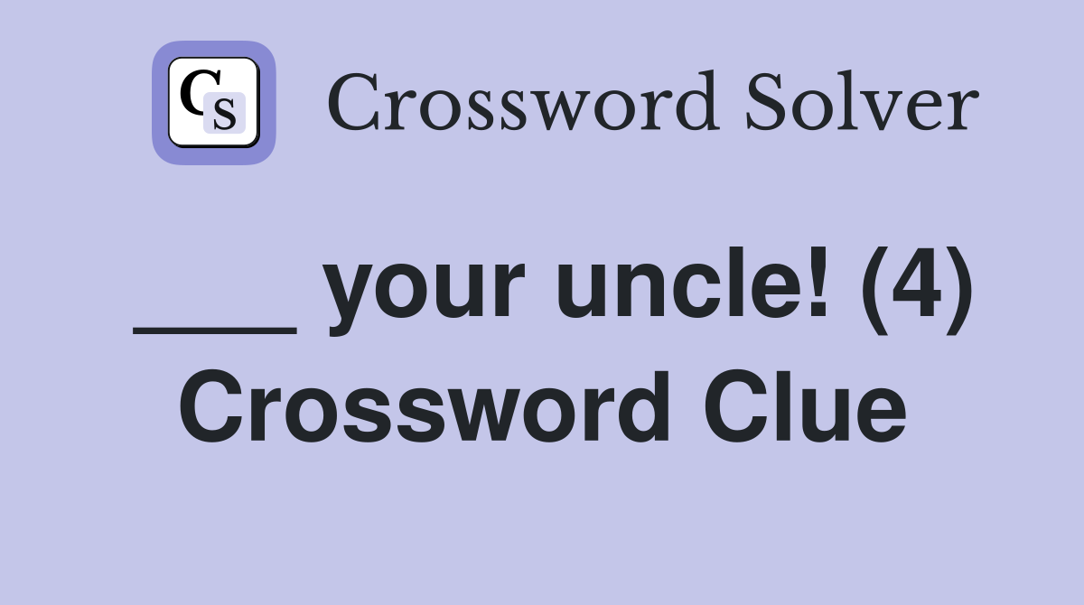 ___ your uncle! (4) Crossword Clue