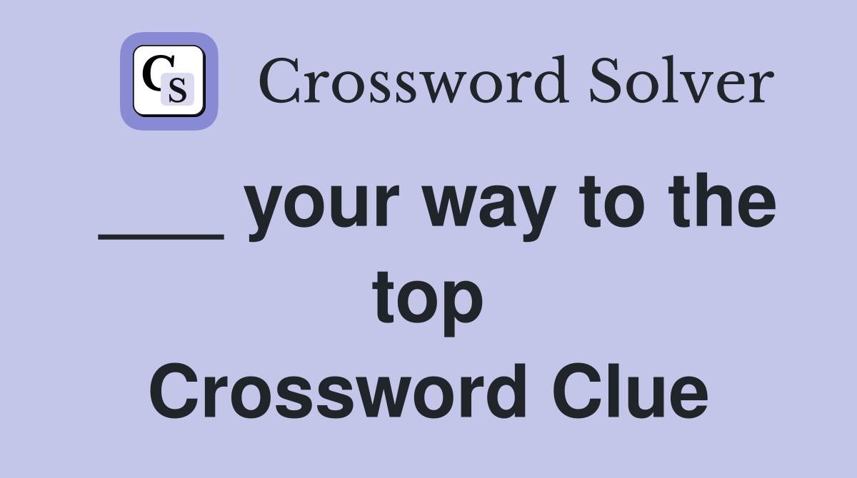 ___ your way to the top Crossword Clue