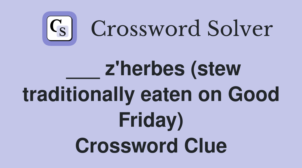___ z'herbes (stew traditionally eaten on Good Friday) Crossword Clue