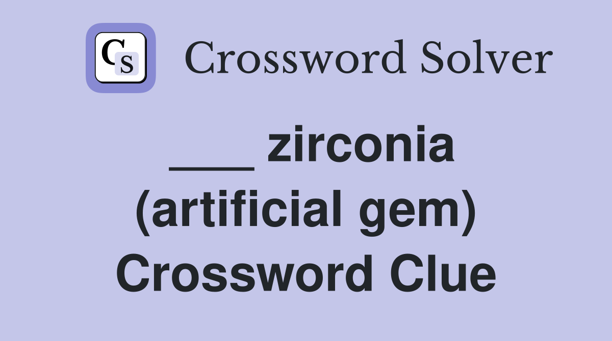 ___ zirconia (artificial gem) Crossword Clue