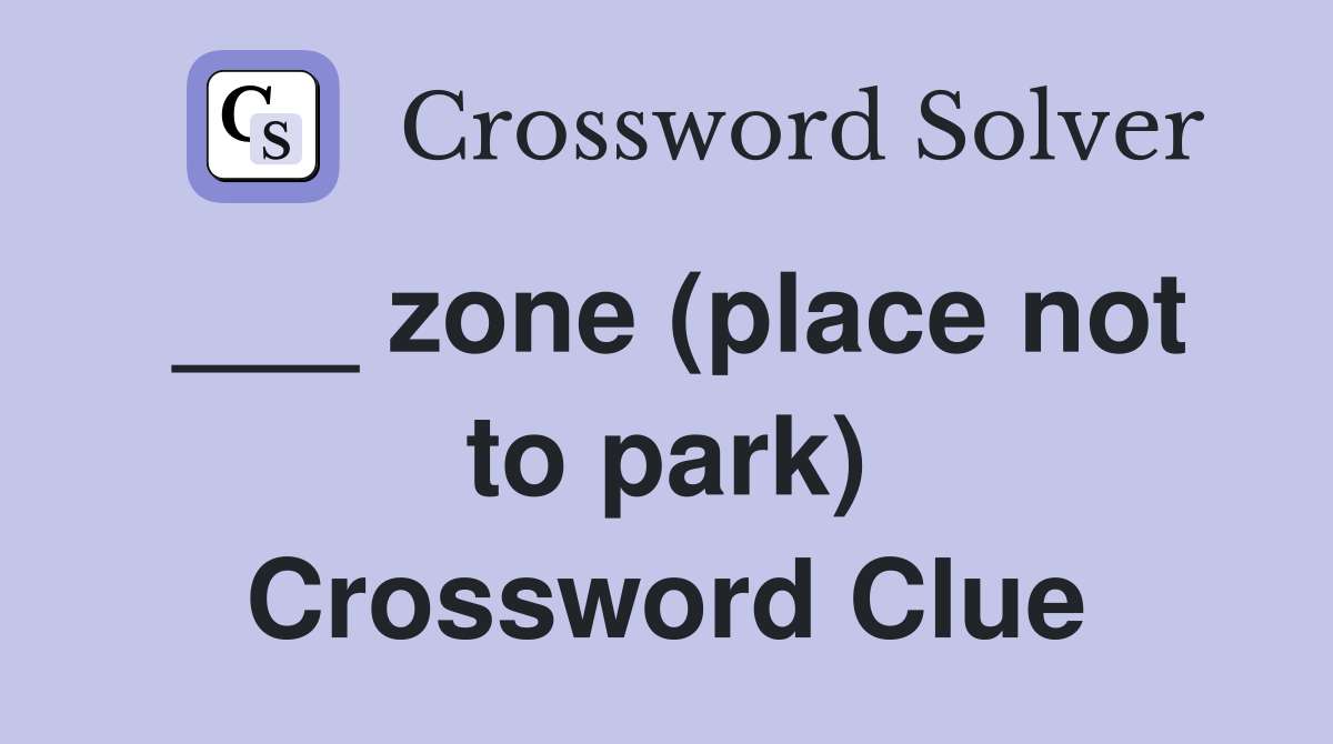___ zone (place not to park) Crossword Clue