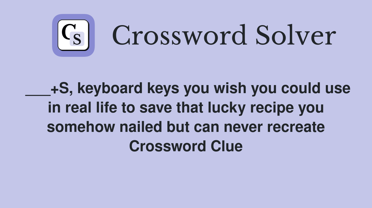 ___+S, keyboard keys you wish you could use in real life to save that lucky recipe you somehow nailed but can never recreate Crossword Clue