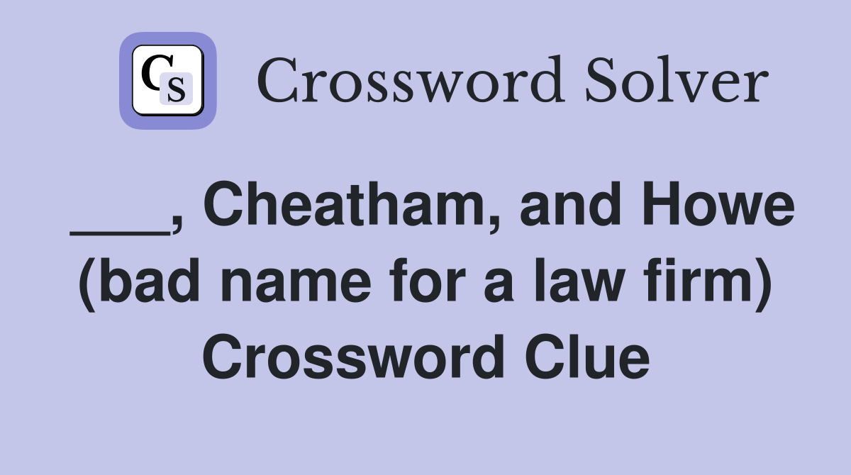 ___, Cheatham, and Howe (bad name for a law firm) Crossword Clue