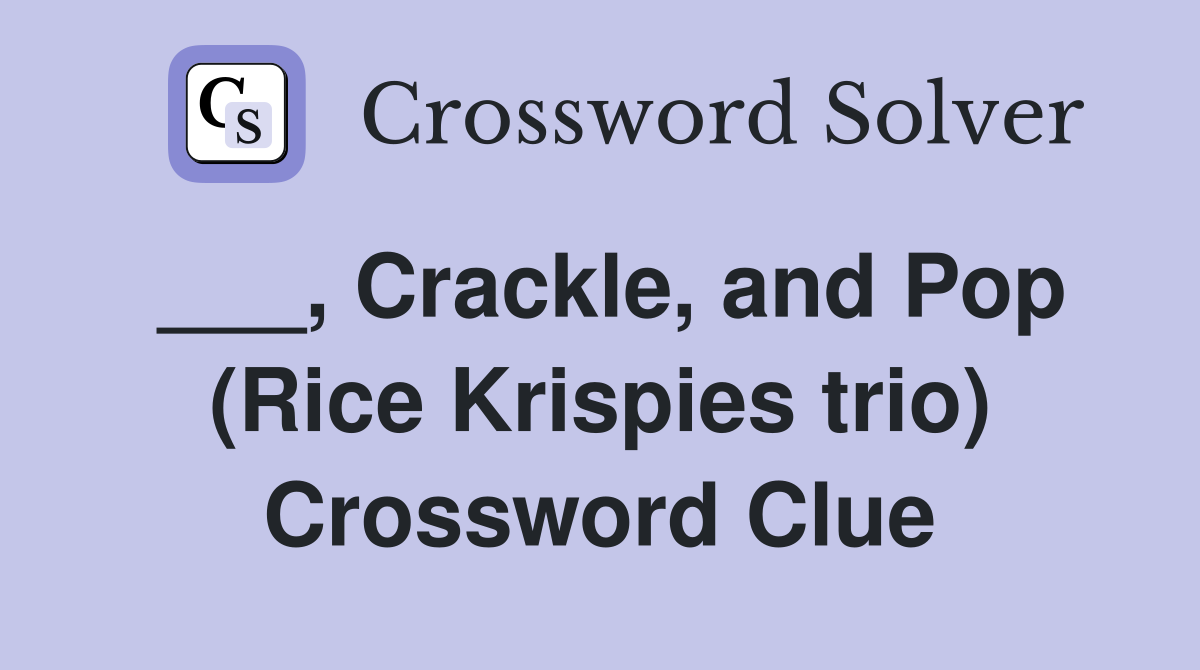 ___, Crackle, and Pop (Rice Krispies trio) Crossword Clue