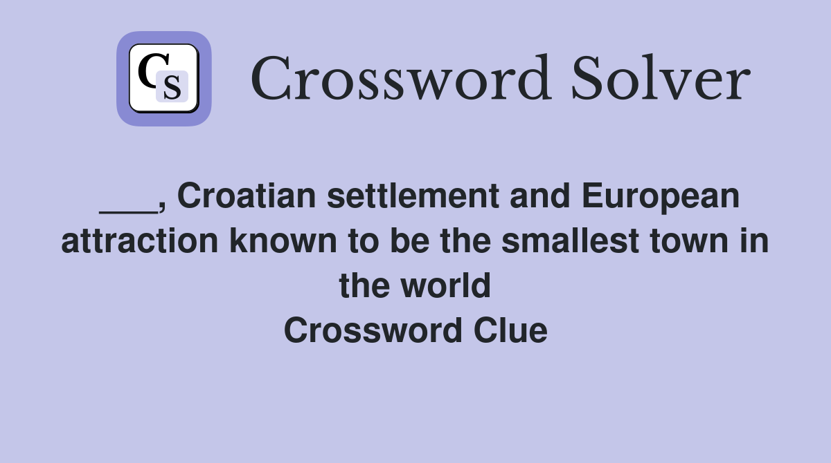 ___, Croatian settlement and European attraction known to be the smallest town in the world Crossword Clue