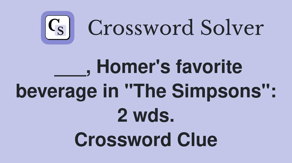 ___, Homer's favorite beverage in "The Simpsons": 2 wds. Crossword Clue